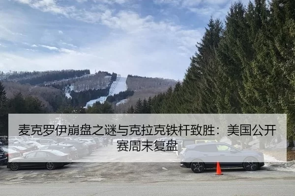 麦克罗伊崩盘之谜与克拉克铁杆致胜：美国公开赛周末复盘