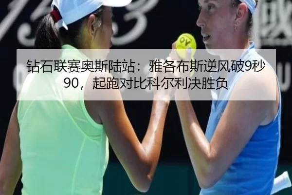 钻石联赛奥斯陆站：雅各布斯逆风破9秒90，起跑对比科尔利决胜负